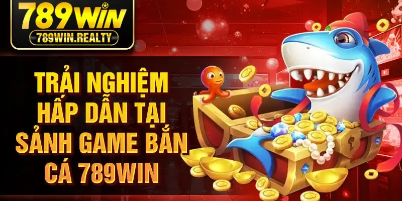 Trải nghiệm hấp dẫn tại sảnh game bắn cá 789win