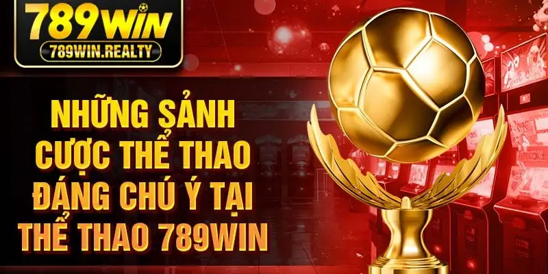 Những sảnh cược thể thao đáng chú ý tại thể thao 789W‌IN