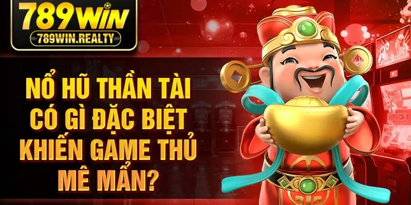 Nổ hũ thần tài có gì đặc biệt khiến game thủ mê mẩn? 